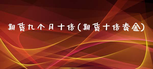 期货九个月十倍(期货十倍资金)_https://www.yunyouns.com_期货行情_第1张