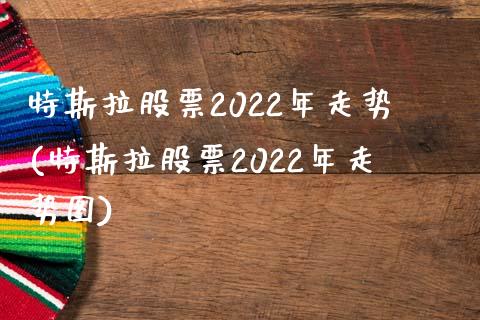 特斯拉股票2022年走势(特斯拉股票2022年走势图)_https://www.yunyouns.com_期货行情_第1张