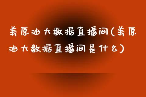 美原油大数据直播间(美原油大数据直播间是什么)_https://www.yunyouns.com_股指期货_第1张