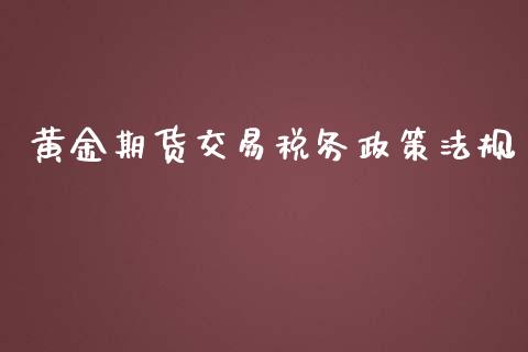 黄金期货交易税务政策法规_https://www.yunyouns.com_期货行情_第1张