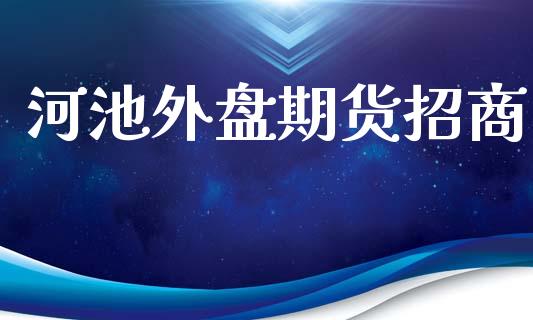 河池外盘期货招商_https://www.yunyouns.com_期货直播_第1张