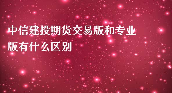 中信建投期货交易版和专业版有什么区别_https://www.yunyouns.com_股指期货_第1张