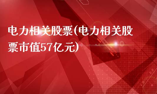 电力相关股票(电力相关股票市值57亿元)_https://www.yunyouns.com_恒生指数_第1张