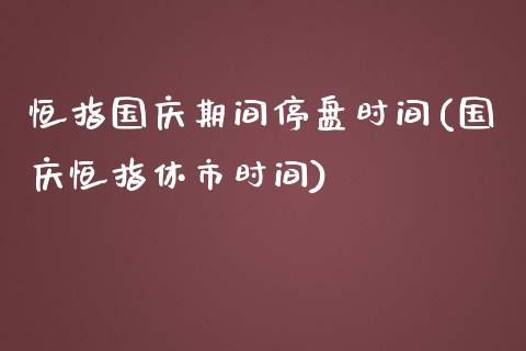 恒指国庆期间停盘时间(国庆恒指休市时间)_https://www.yunyouns.com_期货直播_第1张