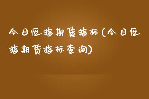 今日恒指期货指标(今日恒指期货指标查询)_https://www.yunyouns.com_恒生指数_第1张