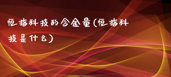 恒指科技的含金量(恒指科技是什么)_https://www.yunyouns.com_期货行情_第1张