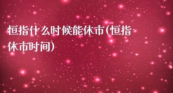 恒指什么时候能休市(恒指休市时间)_https://www.yunyouns.com_股指期货_第1张