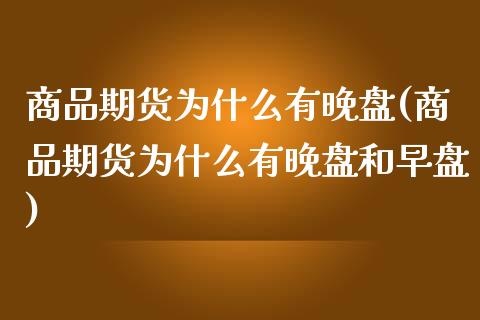 商品期货为什么有晚盘(商品期货为什么有晚盘和早盘)_https://www.yunyouns.com_股指期货_第1张