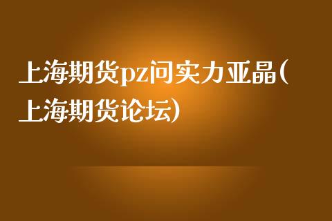 上海期货pz问实力亚晶(上海期货论坛)_https://www.yunyouns.com_期货行情_第1张