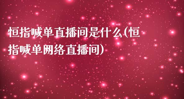 恒指喊单直播间是什么(恒指喊单网络直播间)_https://www.yunyouns.com_恒生指数_第1张