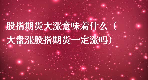 股指期货大涨意味着什么（大盘涨股指期货一定涨吗）_https://www.yunyouns.com_期货行情_第1张