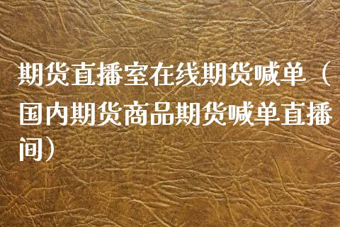 期货直播室在线期货喊单（国内期货商品期货喊单直播间）_https://www.yunyouns.com_期货直播_第1张