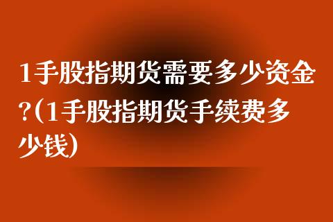 1手股指期货需要多少资金?(1手股指期货手续费多少钱)_https://www.yunyouns.com_股指期货_第1张