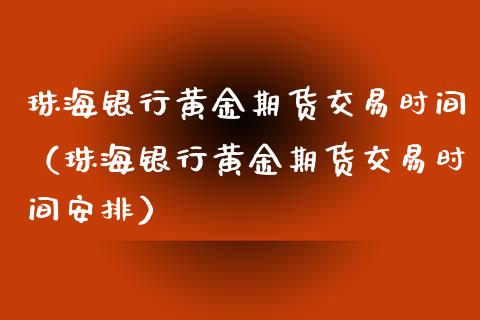 珠海银行黄金期货交易时间（珠海银行黄金期货交易时间安排）_https://www.yunyouns.com_期货行情_第1张