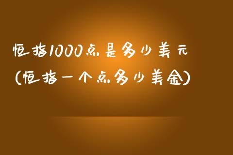 恒指1000点是多少美元(恒指一个点多少美金)_https://www.yunyouns.com_期货直播_第1张