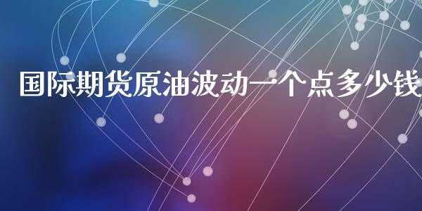 国际期货原油波动一个点多少钱_https://www.yunyouns.com_期货直播_第1张