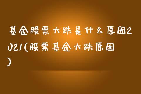 基金股票大跌是什么原因2021(股票基金大跌原因)_https://www.yunyouns.com_股指期货_第1张