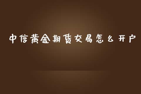 中信黄金期货交易怎么开户_https://www.yunyouns.com_期货直播_第1张