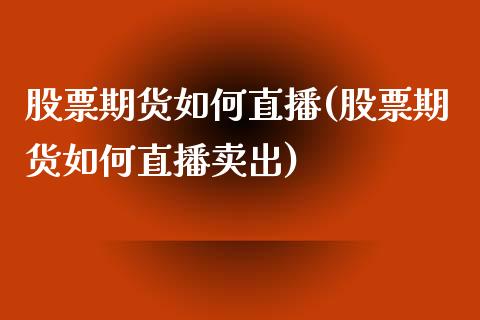 股票期货如何直播(股票期货如何直播卖出)_https://www.yunyouns.com_期货行情_第1张