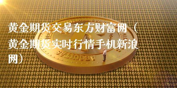 黄金期货交易东方财富网（黄金期货实时行情手机新浪网）_https://www.yunyouns.com_股指期货_第1张