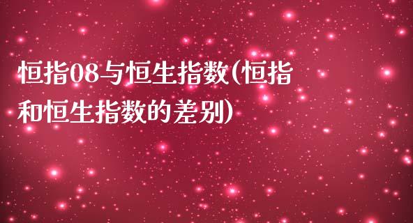 恒指08与恒生指数(恒指和恒生指数的差别)_https://www.yunyouns.com_恒生指数_第1张