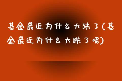 基金最近为什么大跌了(基金最近为什么大跌了呢)_https://www.yunyouns.com_期货行情_第1张