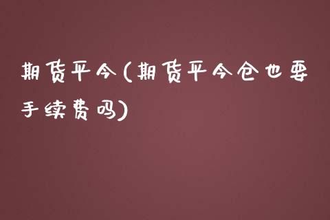 期货平今(期货平今仓也要手续费吗)_https://www.yunyouns.com_恒生指数_第1张