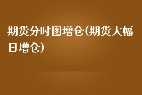 期货分时图增仓(期货大幅日增仓)_https://www.yunyouns.com_期货行情_第1张