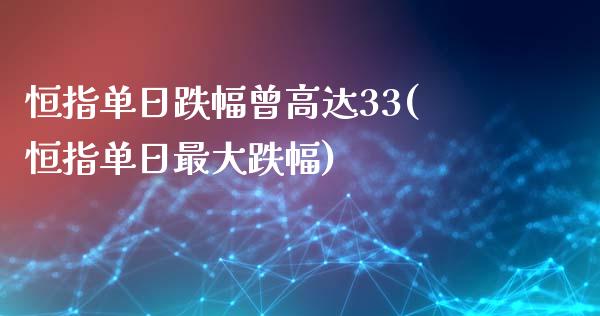 恒指单日跌幅曾高达33(恒指单日最大跌幅)_https://www.yunyouns.com_期货直播_第1张