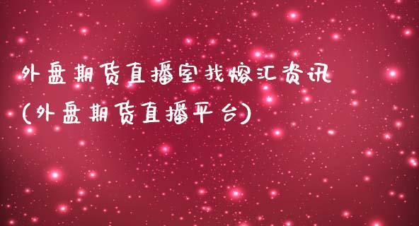 外盘期货直播室找熔汇资讯(外盘期货直播平台)_https://www.yunyouns.com_期货直播_第1张