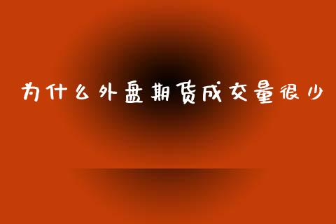 为什么外盘期货成交量很少_https://www.yunyouns.com_期货直播_第1张