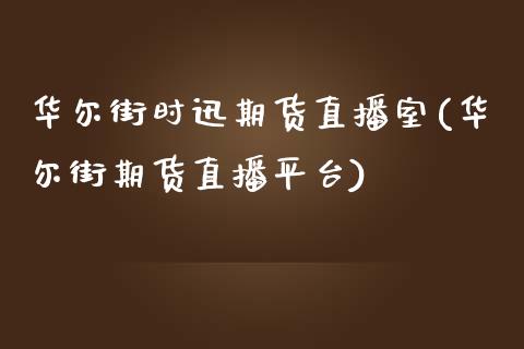 华尔街时迅期货直播室(华尔街期货直播平台)_https://www.yunyouns.com_股指期货_第1张