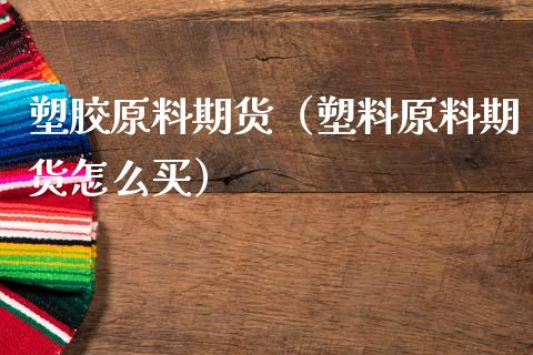 塑胶原料期货（塑料原料期货怎么买）_https://www.yunyouns.com_期货直播_第1张