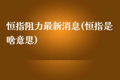 恒指阻力最新消息(恒指是啥意思)_https://www.yunyouns.com_期货行情_第1张