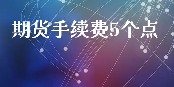 期货手续费5个点_https://www.yunyouns.com_股指期货_第1张