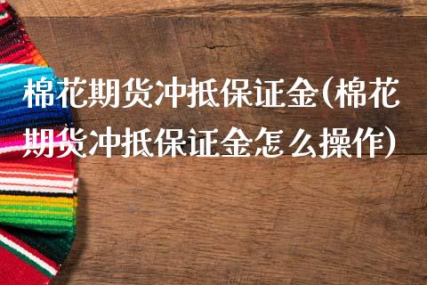 棉花期货冲抵保证金(棉花期货冲抵保证金怎么操作)_https://www.yunyouns.com_股指期货_第1张