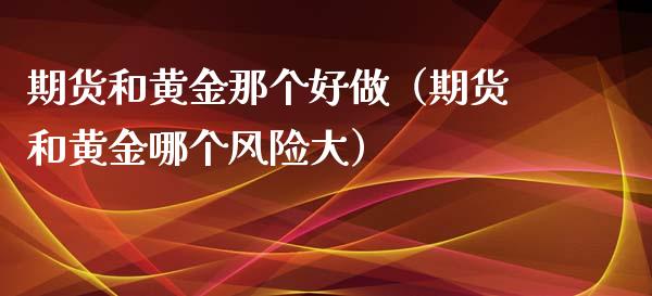 期货和黄金那个好做（期货和黄金哪个风险大）_https://www.yunyouns.com_期货行情_第1张