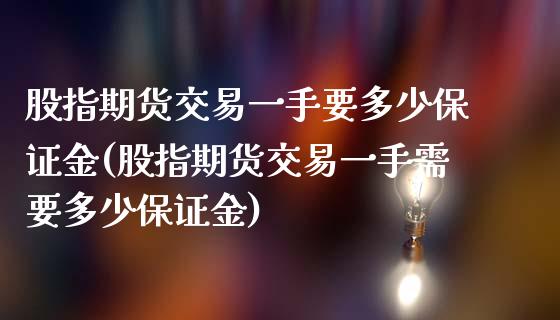 股指期货交易一手要多少保证金(股指期货交易一手需要多少保证金)_https://www.yunyouns.com_股指期货_第1张