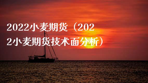 2022小麦期货（2022小麦期货技术面分析）_https://www.yunyouns.com_期货直播_第1张