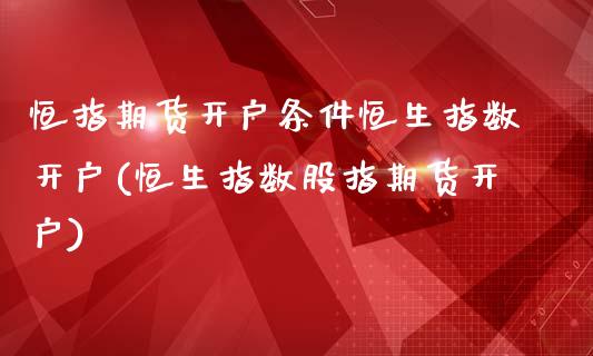 恒指期货开户条件恒生指数开户(恒生指数股指期货开户)_https://www.yunyouns.com_恒生指数_第1张