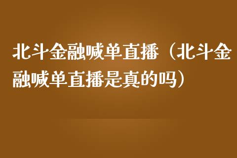 北斗金融喊单直播（北斗金融喊单直播是真的吗）_https://www.yunyouns.com_期货行情_第1张