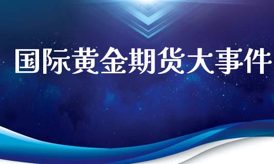 国际黄金期货大事件_https://www.yunyouns.com_恒生指数_第1张