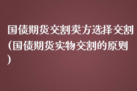 国债期货交割卖方选择交割(国债期货实物交割的原则)_https://www.yunyouns.com_恒生指数_第1张