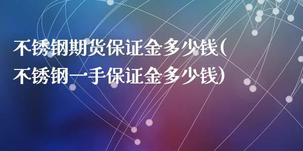 不锈钢期货保证金多少钱(不锈钢一手保证金多少钱)_https://www.yunyouns.com_恒生指数_第1张