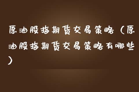 原油股指期货交易策略（原油股指期货交易策略有哪些）_https://www.yunyouns.com_期货行情_第1张