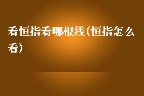 看恒指看哪根线(恒指怎么看)_https://www.yunyouns.com_期货直播_第1张