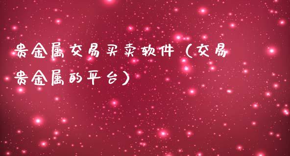 贵金属交易买卖软件（交易贵金属的平台）_https://www.yunyouns.com_期货行情_第1张