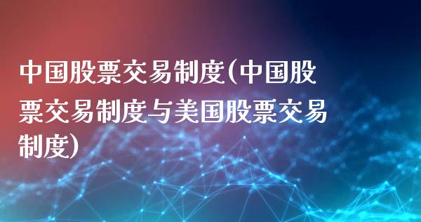 中国股票交易制度(中国股票交易制度与美国股票交易制度)_https://www.yunyouns.com_期货行情_第1张