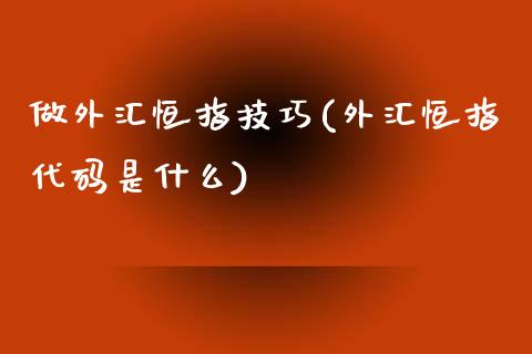 做外汇恒指技巧(外汇恒指代码是什么)_https://www.yunyouns.com_期货直播_第1张