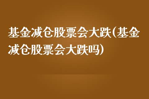 基金减仓股票会大跌(基金减仓股票会大跌吗)_https://www.yunyouns.com_期货直播_第1张